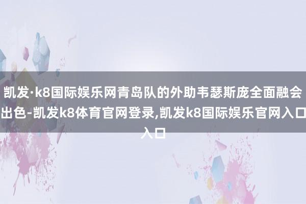 凯发·k8国际娱乐网青岛队的外助韦瑟斯庞全面融会出色-凯发k8体育官网登录,凯发k8国际娱乐官网入口